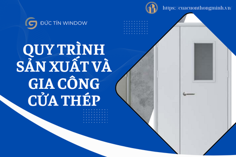 Quy trình sản xuất và gia công cửa thép
