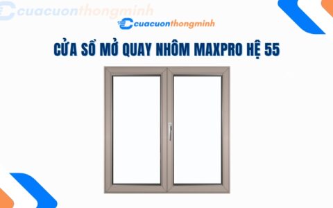 Cửa Sổ Mở Quay Nhôm Maxpro Hệ 55